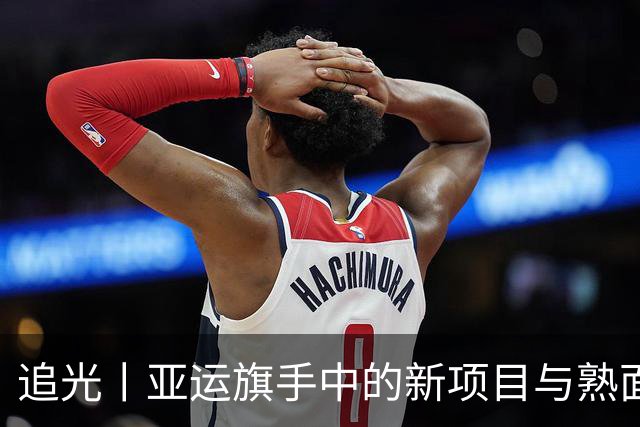 追光丨亚运旗手中的新项目与熟面孔